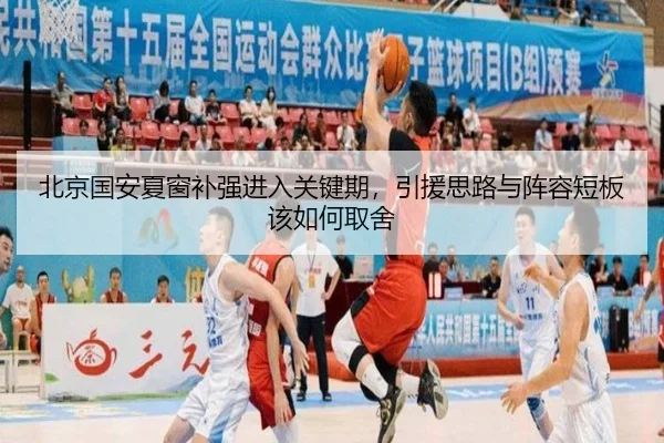 北京国安夏窗补强进入关键期，引援思路与阵容短板该如何取舍
